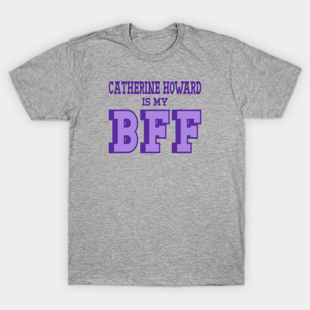 Catherine Howard is my BFF - British Women's History T-Shirt by Yesteeyear